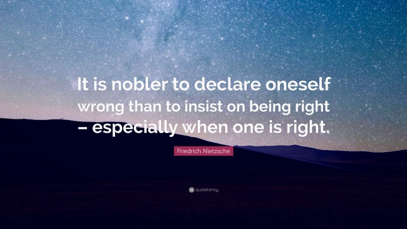 Friedrich Nietzsche Quote: “It is nobler to declare oneself wrong than to insist on being right – especially when one is right.”