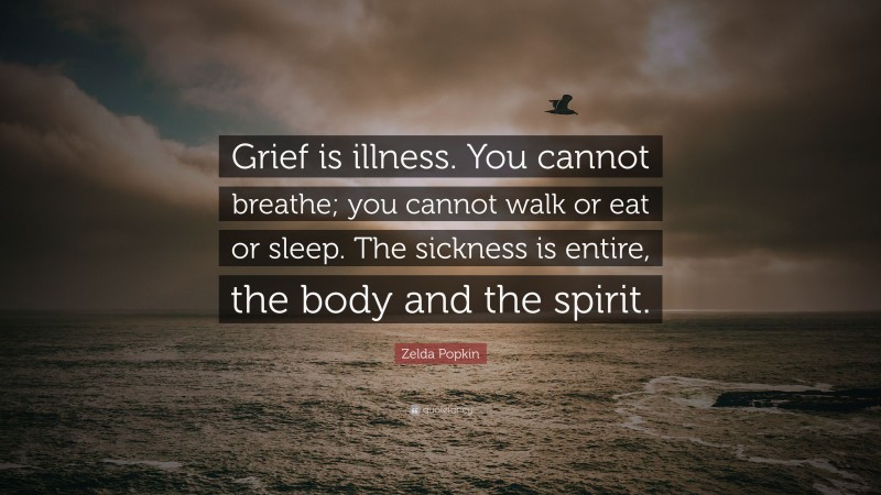 Zelda Popkin Quote: “Grief is illness. You cannot breathe; you cannot walk or eat or sleep. The sickness is entire, the body and the spirit.”