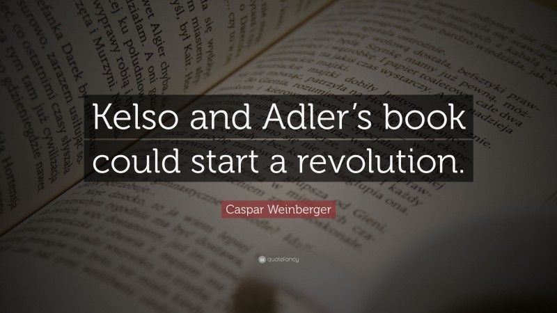 Caspar Weinberger Quote: “Kelso and Adler’s book could start a revolution.”