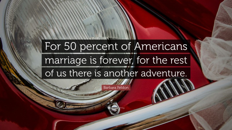 Barbara Feldon Quote: “For 50 percent of Americans marriage is forever, for the rest of us there is another adventure.”