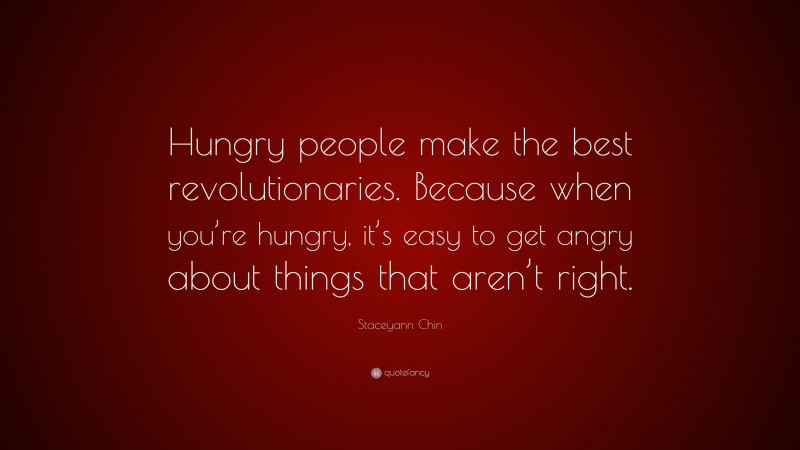 Staceyann Chin Quote: “Hungry people make the best revolutionaries. Because when you’re hungry, it’s easy to get angry about things that aren’t right.”