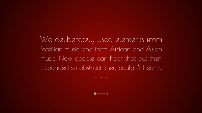 Arto Lindsay Quote: “We deliberately used elements from Brazilian music and from African and Asian music. Now people can hear that but then it sounded so abstract, they couldn’t hear it.”