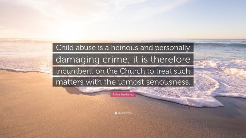John Sentamu Quote: “Child abuse is a heinous and personally damaging crime; it is therefore incumbent on the Church to treat such matters with the utmost seriousness.”
