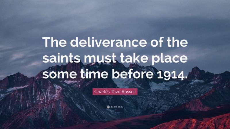 Charles Taze Russell Quote: “The deliverance of the saints must take place some time before 1914.”