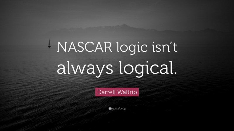 Darrell Waltrip Quote: “NASCAR logic isn’t always logical.”