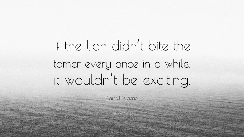Darrell Waltrip Quote: “If the lion didn’t bite the tamer every once in a while, it wouldn’t be exciting.”