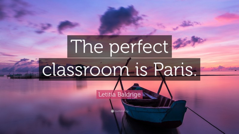 Letitia Baldrige Quote: “The perfect classroom is Paris.”