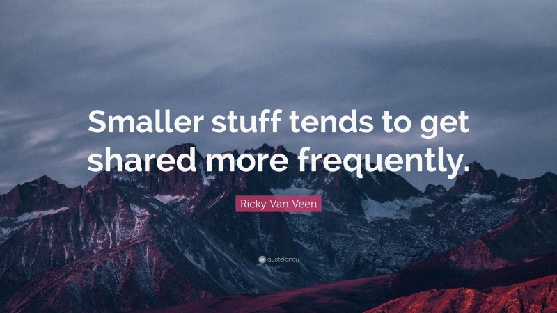 Ricky Van Veen Quote: “Smaller stuff tends to get shared more frequently.”