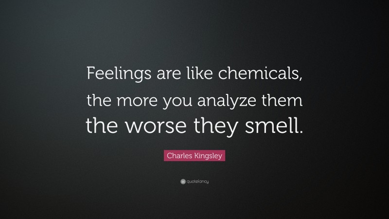 Charles Kingsley Quote: “Feelings are like chemicals, the more you analyze them the worse they smell.”