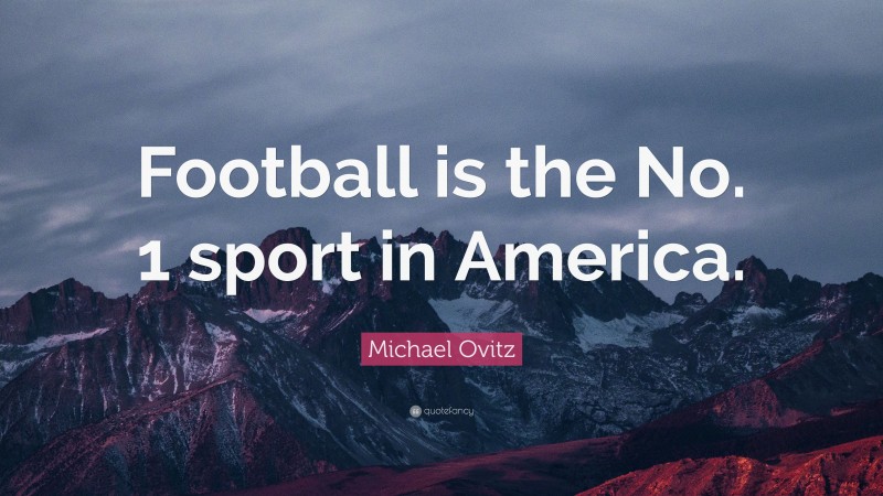 Michael Ovitz Quote: “Football is the No. 1 sport in America.”