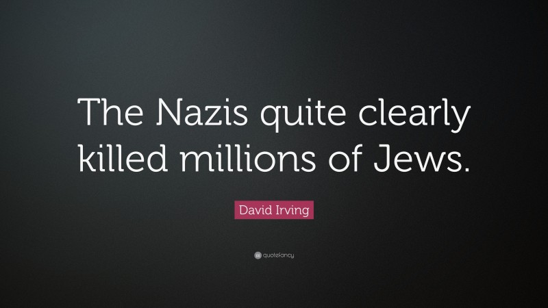 David Irving Quote: “The Nazis quite clearly killed millions of Jews.”