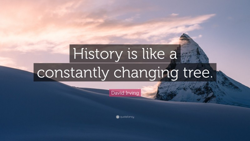 David Irving Quote: “History is like a constantly changing tree.”