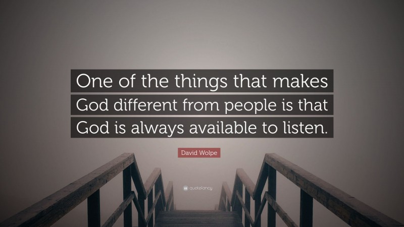 David Wolpe Quote: “One of the things that makes God different from people is that God is always available to listen.”