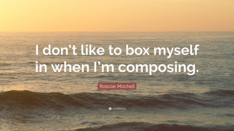 Roscoe Mitchell Quote: “I don’t like to box myself in when I’m composing.”