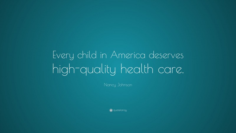 Nancy Johnson Quote: “Every child in America deserves high-quality health care.”