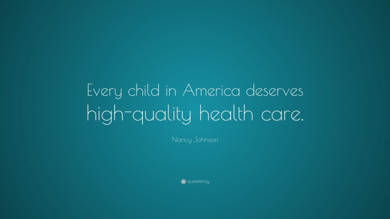Nancy Johnson Quote: “Every child in America deserves high-quality health care.”