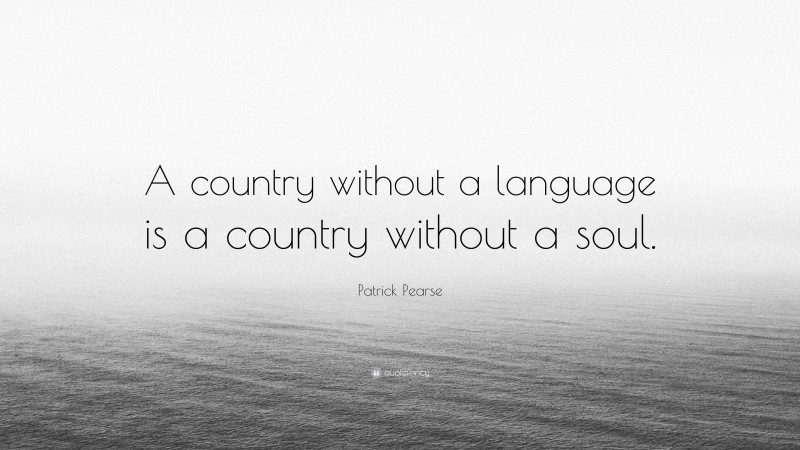 Patrick Pearse Quote: “A country without a language is a country without a soul.”