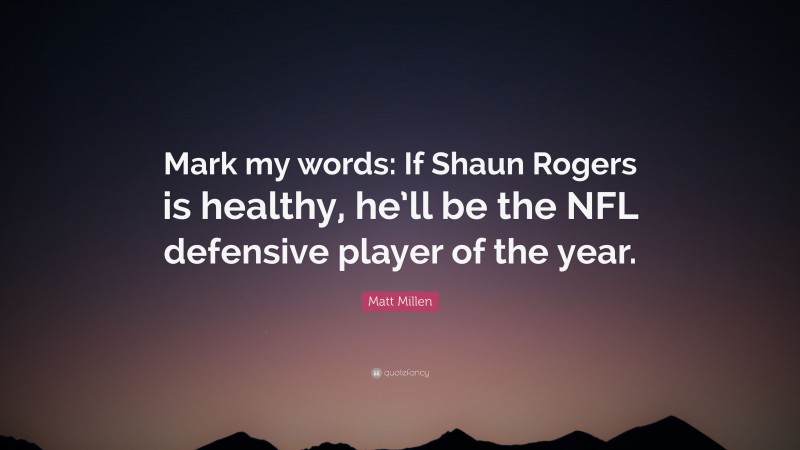 Matt Millen Quote: “Mark my words: If Shaun Rogers is healthy, he’ll be the NFL defensive player of the year.”