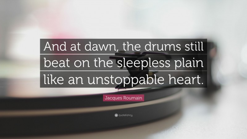 Jacques Roumain Quote: “And at dawn, the drums still beat on the sleepless plain like an unstoppable heart.”