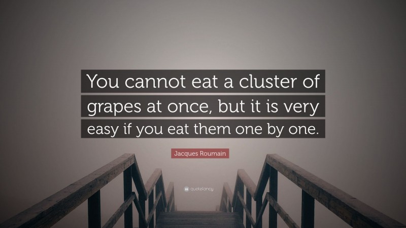 Jacques Roumain Quote: “You cannot eat a cluster of grapes at once, but it is very easy if you eat them one by one.”