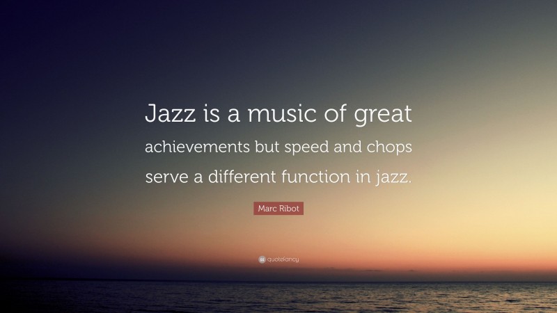 Marc Ribot Quote: “Jazz is a music of great achievements but speed and chops serve a different function in jazz.”