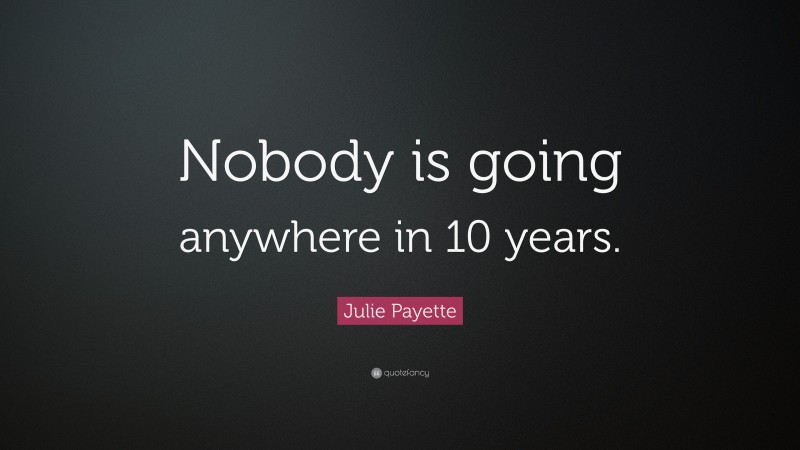 Julie Payette Quote: “Nobody is going anywhere in 10 years.”