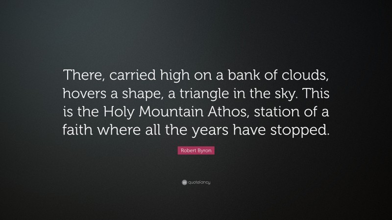 Robert Byron Quote: “There, carried high on a bank of clouds, hovers a shape, a triangle in the sky. This is the Holy Mountain Athos, station of a faith where all the years have stopped.”