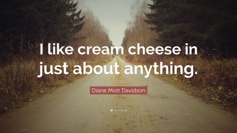 Diane Mott Davidson Quote: “I like cream cheese in just about anything.”