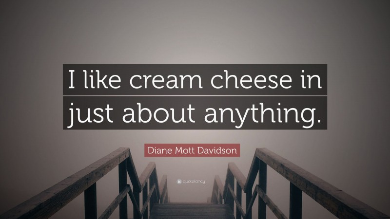 Diane Mott Davidson Quote: “I like cream cheese in just about anything.”