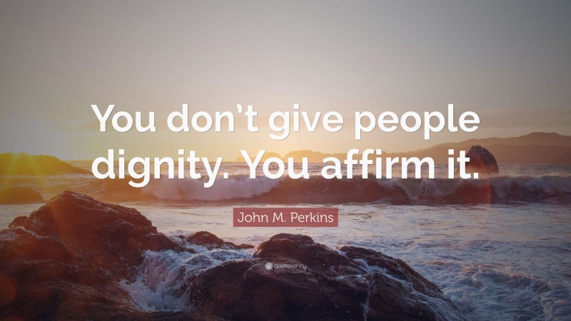 John M. Perkins Quote: “You don’t give people dignity. You affirm it.”
