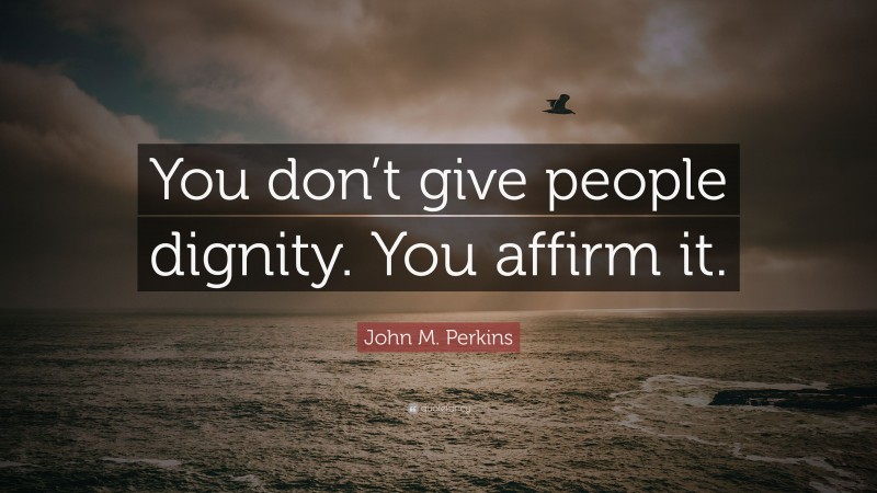 John M. Perkins Quote: “You don’t give people dignity. You affirm it.”