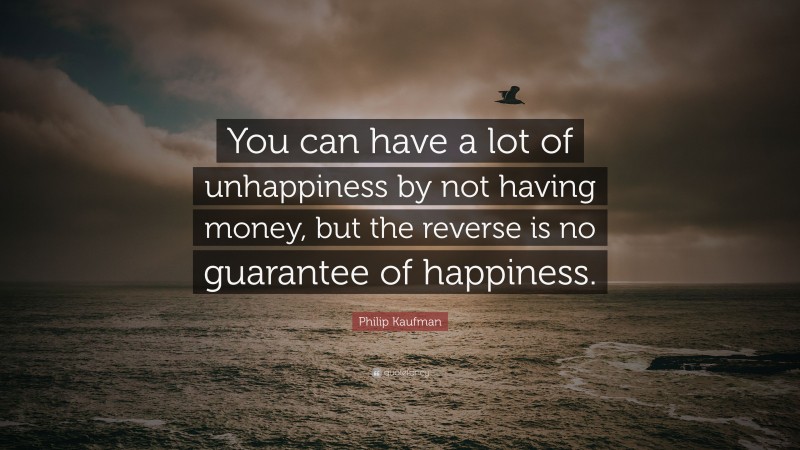 Philip Kaufman Quote: “You can have a lot of unhappiness by not having money, but the reverse is no guarantee of happiness.”