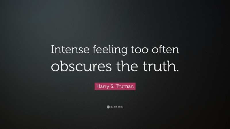 Harry S. Truman Quote: “Intense feeling too often obscures the truth.”