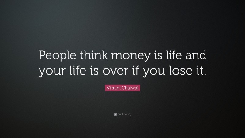 Vikram Chatwal Quote: “People think money is life and your life is over if you lose it.”