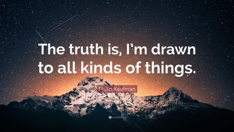 Philip Kaufman Quote: “The truth is, I’m drawn to all kinds of things.”