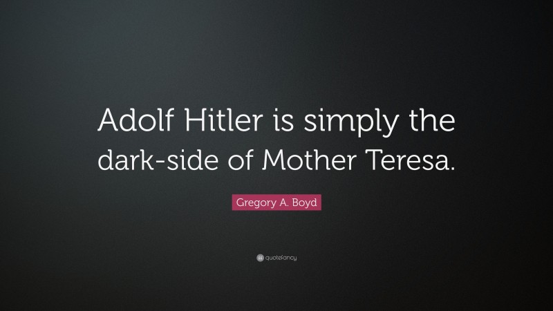 Gregory A. Boyd Quote: “Adolf Hitler is simply the dark-side of Mother Teresa.”