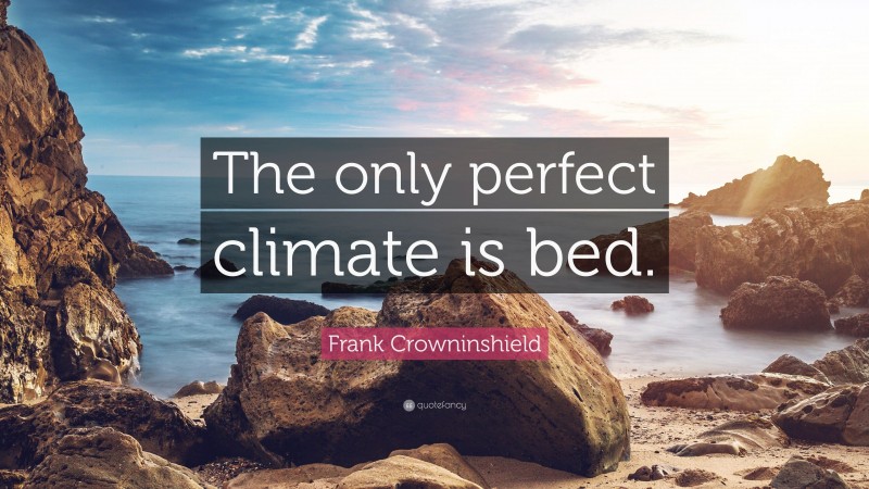 Frank Crowninshield Quote: “The only perfect climate is bed.”
