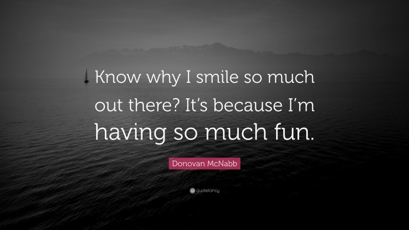 Donovan McNabb Quote: “Know why I smile so much out there? It’s because I’m having so much fun.”