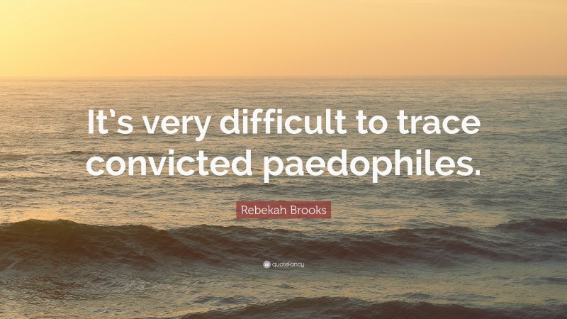 Rebekah Brooks Quote: “It’s very difficult to trace convicted paedophiles.”