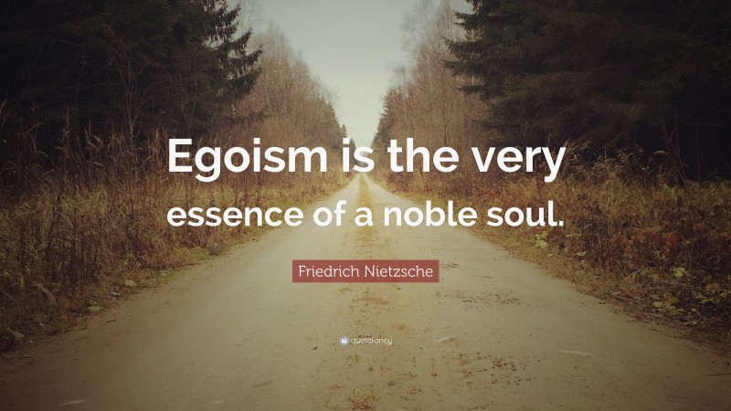 Friedrich Nietzsche Quote: “Egoism is the very essence of a noble soul.”