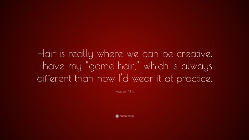 Heather Mitts Quote: “Hair is really where we can be creative. I have my “game hair,” which is always different than how I’d wear it at practice.”