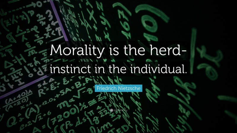 Friedrich Nietzsche Quote: “Morality is the herd-instinct in the individual.”