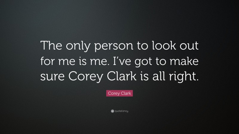 Corey Clark Quote: “The only person to look out for me is me. I’ve got to make sure Corey Clark is all right.”
