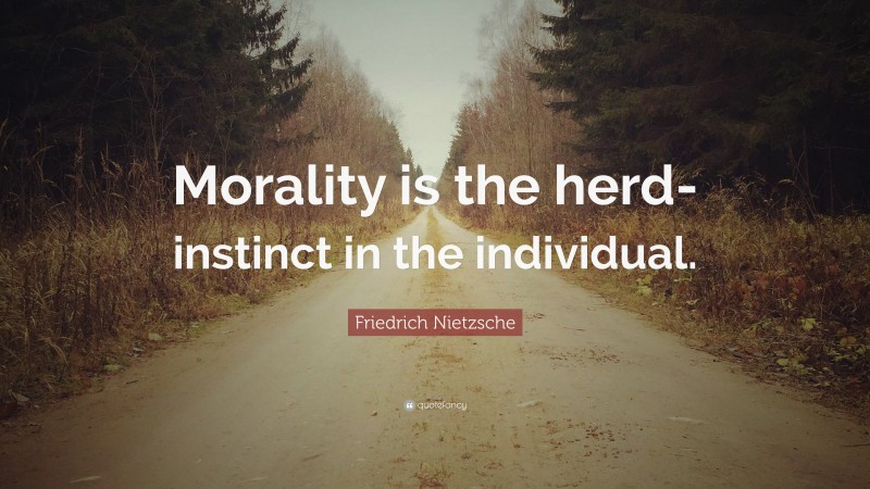 Friedrich Nietzsche Quote: “Morality is the herd-instinct in the individual.”