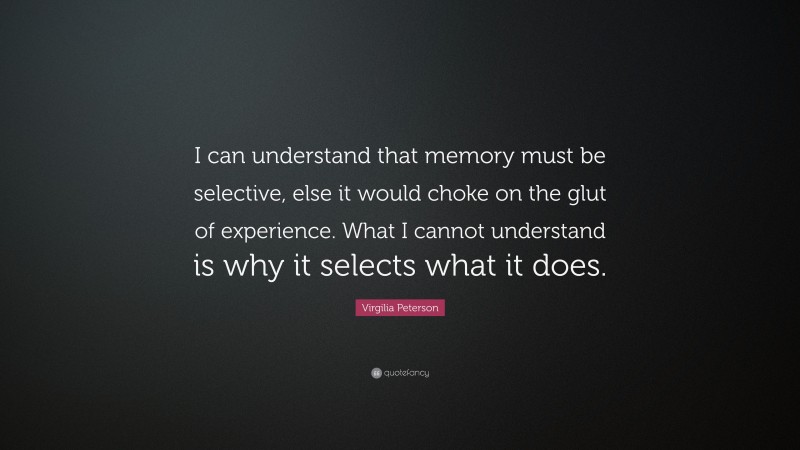 Virgilia Peterson Quote: “I can understand that memory must be selective, else it would choke on the glut of experience. What I cannot understand is why it selects what it does.”