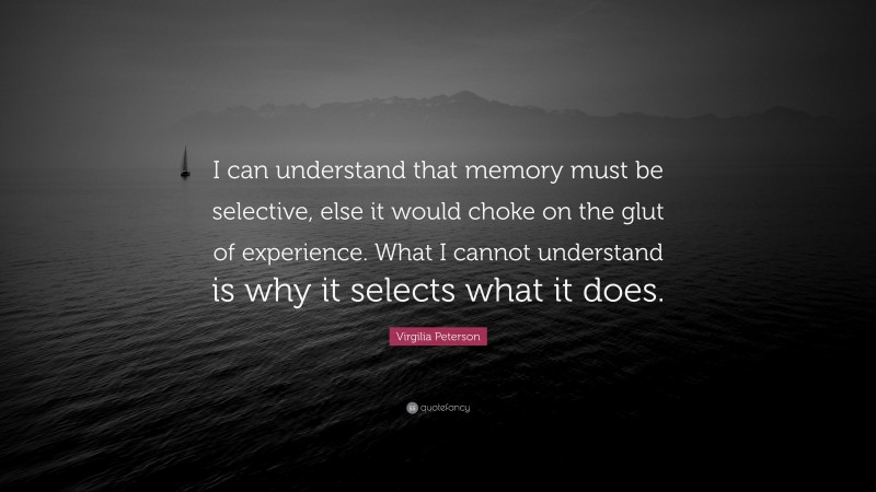 Virgilia Peterson Quote: “I can understand that memory must be selective, else it would choke on the glut of experience. What I cannot understand is why it selects what it does.”