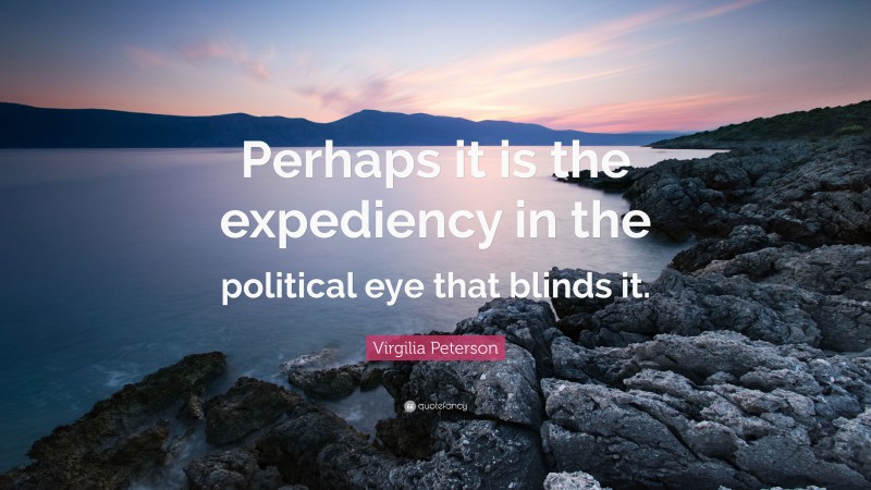Virgilia Peterson Quote: “Perhaps it is the expediency in the political eye that blinds it.”