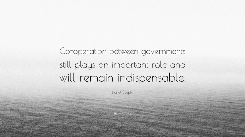 Lionel Jospin Quote: “Co-operation between governments still plays an important role and will remain indispensable.”