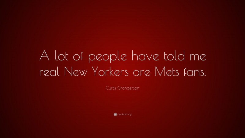 Curtis Granderson Quote: “A lot of people have told me real New Yorkers are Mets fans.”