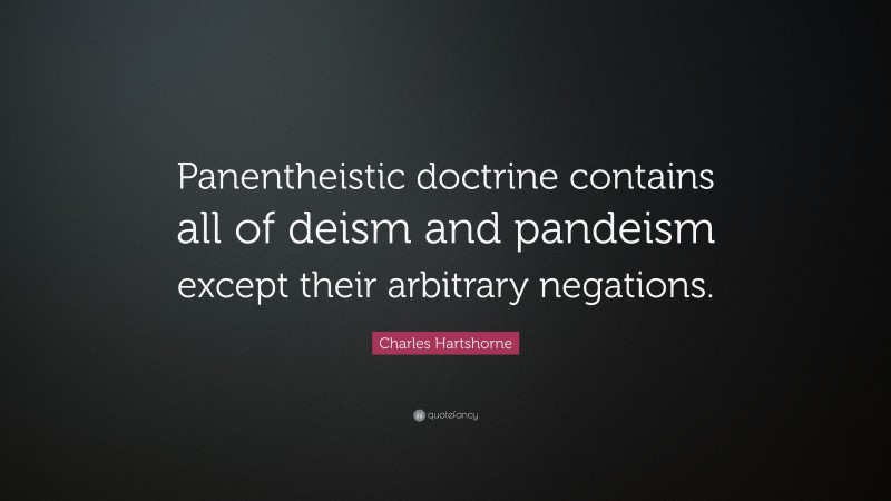 Charles Hartshorne Quote: “Panentheistic doctrine contains all of deism and pandeism except their arbitrary negations.”